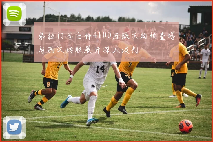 弗拉门戈出价4100万欧求购帕奎塔与西汉姆联展开深入谈判