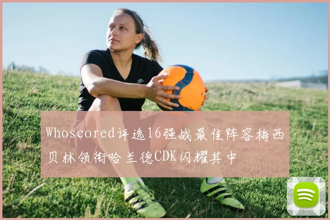 Whoscored评选16强战最佳阵容梅西贝林领衔哈兰德CDK闪耀其中