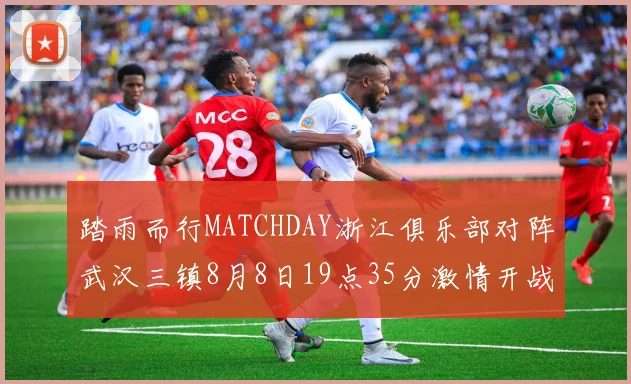 踏雨而行MATCHDAY浙江俱乐部对阵武汉三镇8月8日19点35分激情开战