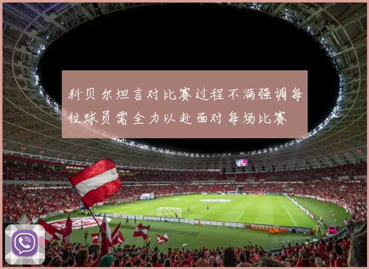 科贝尔坦言对比赛过程不满强调每位球员需全力以赴面对每场比赛