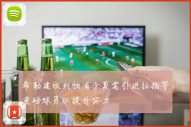 希勒建议利物浦今夏需引进拉扬等重磅球员以提升实力