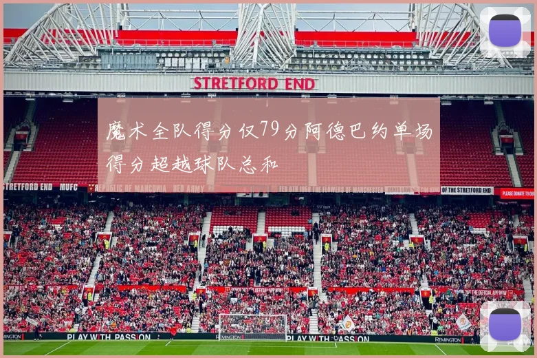 魔术全队得分仅79分阿德巴约单场得分超越球队总和