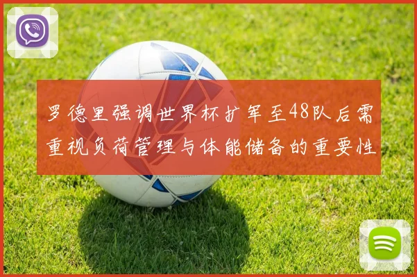 罗德里强调世界杯扩军至48队后需重视负荷管理与体能储备的重要性