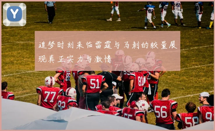 追梦时刻来临雷霆与马刺的较量展现真正实力与激情
