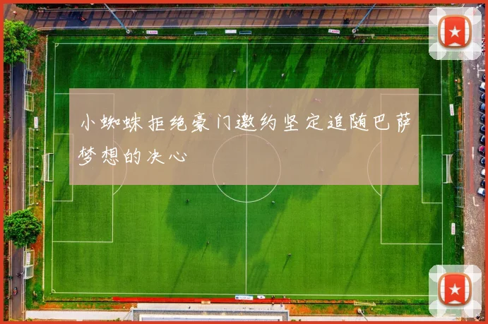 小蜘蛛拒绝豪门邀约坚定追随巴萨梦想的决心