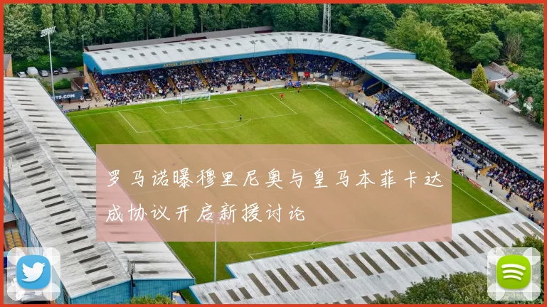 罗马诺曝穆里尼奥与皇马本菲卡达成协议开启新援讨论
