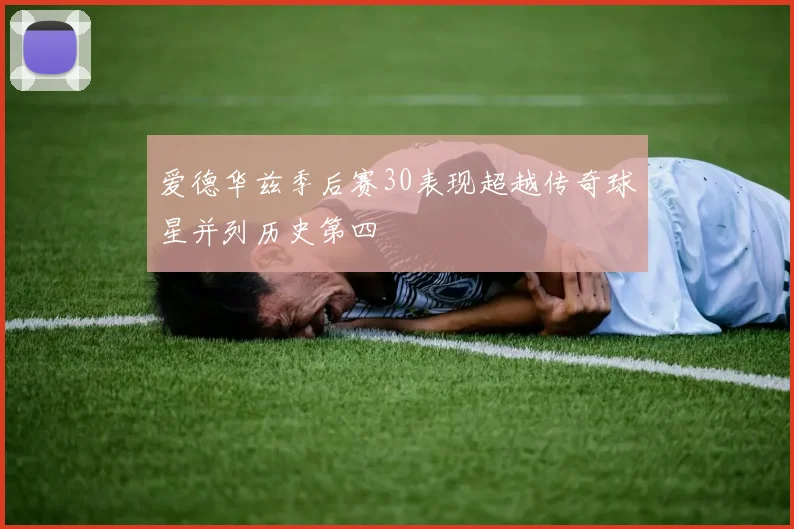 爱德华兹季后赛30表现超越传奇球星并列历史第四